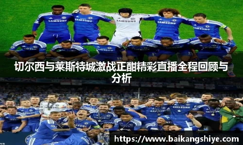切尔西与莱斯特城激战正酣精彩直播全程回顾与分析