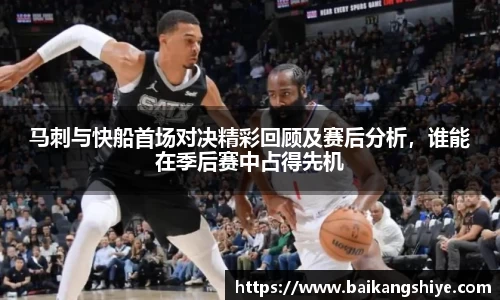 马刺与快船首场对决精彩回顾及赛后分析，谁能在季后赛中占得先机