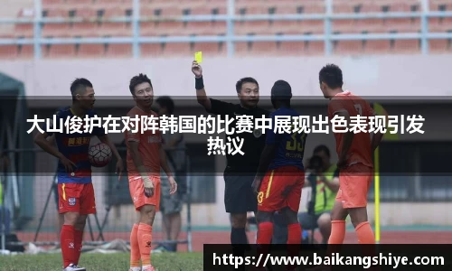 大山俊护在对阵韩国的比赛中展现出色表现引发热议