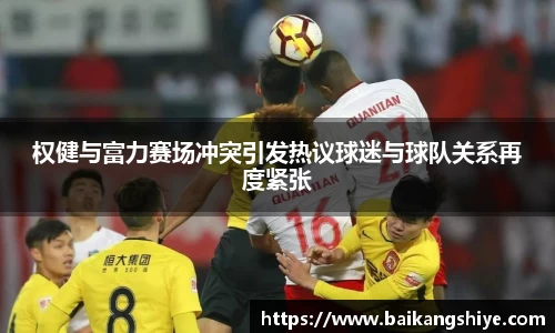 权健与富力赛场冲突引发热议球迷与球队关系再度紧张