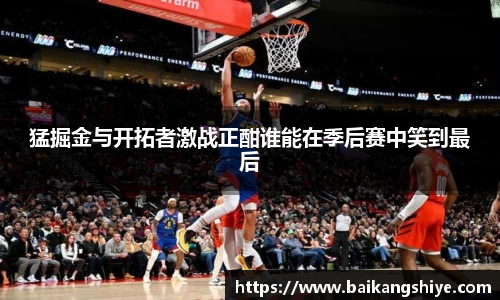 猛掘金与开拓者激战正酣谁能在季后赛中笑到最后