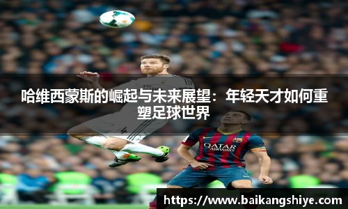 哈维西蒙斯的崛起与未来展望：年轻天才如何重塑足球世界