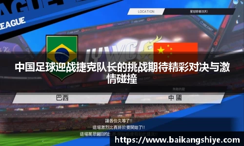 中国足球迎战捷克队长的挑战期待精彩对决与激情碰撞