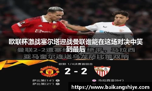 欧联杯激战塞尔塔迎战曼联谁能在这场对决中笑到最后