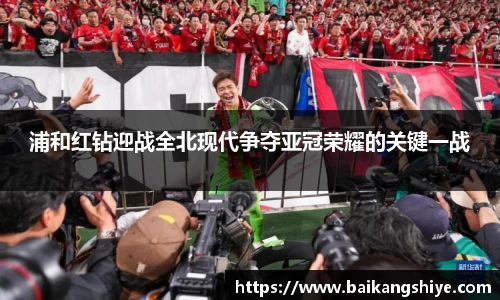 浦和红钻迎战全北现代争夺亚冠荣耀的关键一战