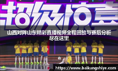 山西对阵山东精彩直播视频全程回放与赛后分析尽在这里